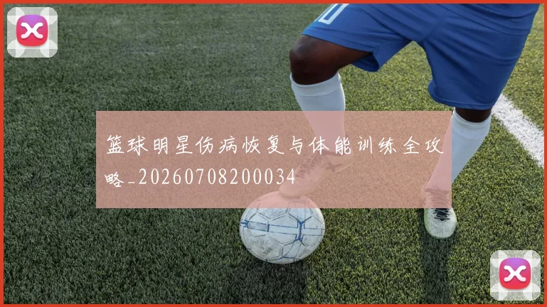 篮球明星伤病恢复与体能训练全攻略_20260708200034